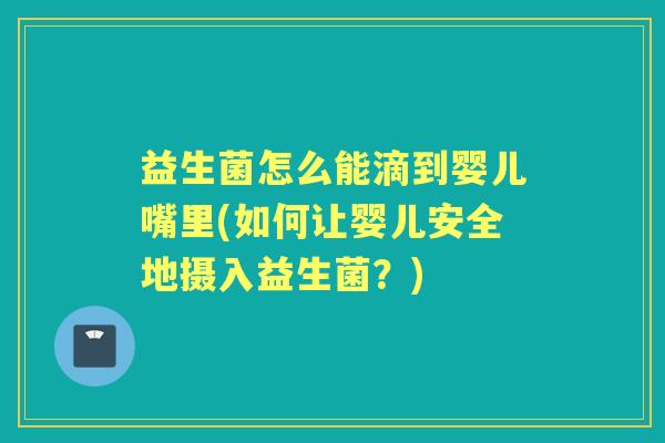 益生菌怎么能滴到婴儿嘴里(如何让婴儿安全地摄入益生菌?) 益生菌怎么能滴到婴儿嘴里(如何让婴儿安全地摄入益生菌?)