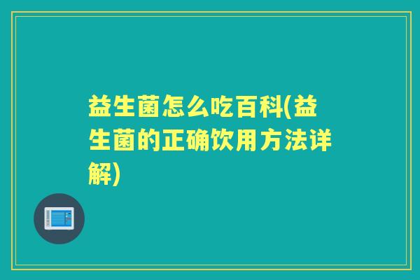 益生菌怎么吃百科(益生菌的正确饮用方法详解) 益生菌怎么吃百科(益生菌的正确饮用方法详解)