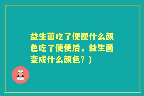 益生菌吃了便便什么颜色吃了便便后，益生菌变成什么颜色？)