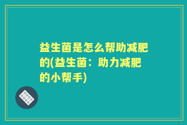 益生菌是怎么帮助的(益生菌：助力的小帮手)