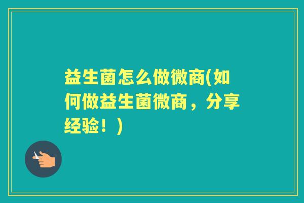 益生菌怎么做微商(如何做益生菌微商，分享经验！)