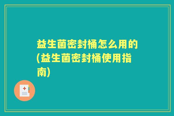 益生菌密封桶怎么用的(益生菌密封桶使用指南)