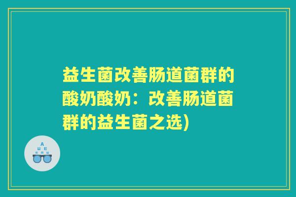 益生菌改善肠道菌群的酸奶酸奶：改善肠道菌群的益生菌之选)
