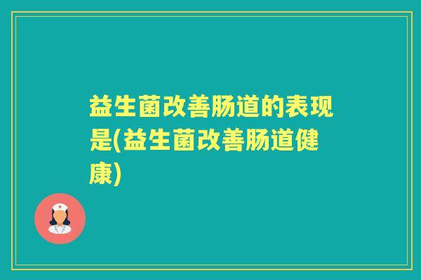 益生菌改善肠道的表现是(益生菌改善肠道健康) 益生菌改善肠道的表现是(益生菌改善肠道健康)