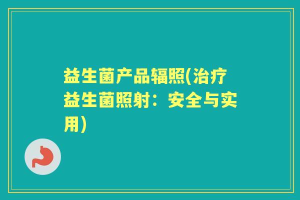 益生菌产品辐照(益生菌照射：安全与实用)