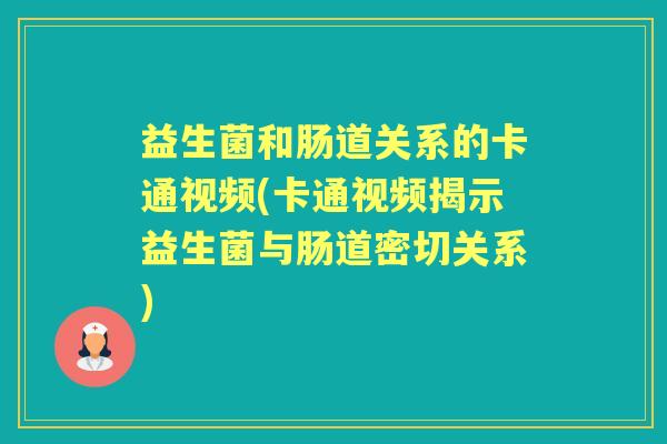 益生菌和肠道关系的卡通视频(卡通视频揭示益生菌与肠道密切关系) 益生菌和肠道关系的卡通视频(卡通视频揭示益生菌与肠道密切关系)