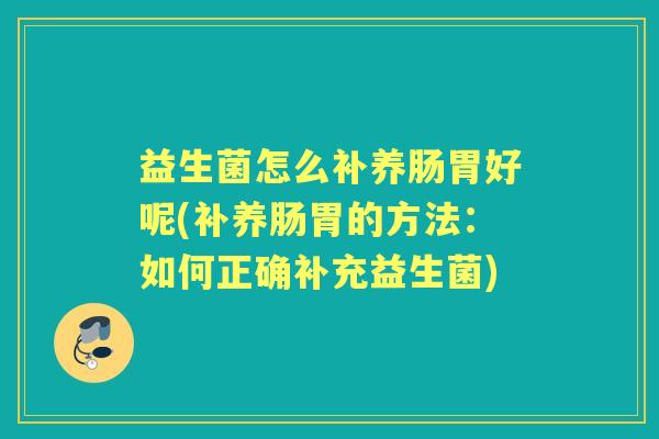 益生菌怎么补养肠胃好呢(补养肠胃的方法:如何正确补充益生菌) 益生菌怎么补养肠胃好呢(补养肠胃的方法:如何正确补充益生菌)