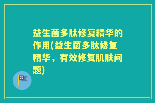益生菌多肽修复精华的作用(益生菌多肽修复精华，有效修复问题)