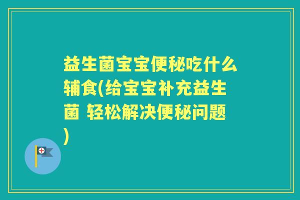 益生菌宝宝吃什么辅食(给宝宝补充益生菌 轻松解决问题) 益生菌宝宝吃什么辅食(给宝宝补充益生菌 轻松解决问题)