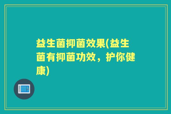 益生菌抑菌效果(益生菌有抑菌功效,护你健康) 益生菌抑菌效果(益生菌有抑菌功效,护你健康)