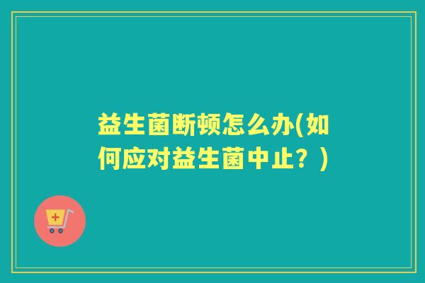 益生菌断顿怎么办(如何应对益生菌中止？)