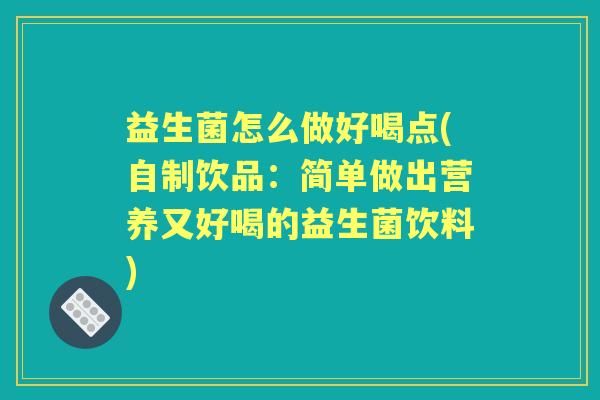 益生菌怎么做好喝点(自制饮品:简单做出营养又好喝的益生菌饮料) 益生菌怎么做好喝点(自制饮品:简单做出营养又好喝的益生菌饮料)
