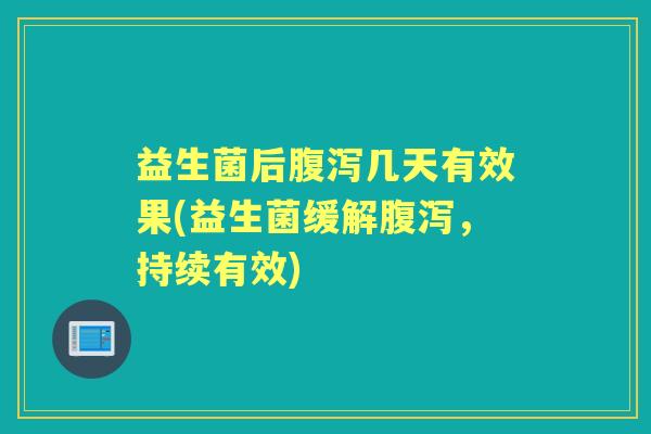 益生菌后几天有效果(益生菌缓解，持续有效)