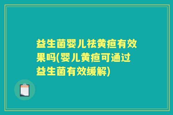 益生菌婴儿祛黄疸有效果吗(婴儿黄疸可通过益生菌有效缓解) 益生菌婴儿祛黄疸有效果吗(婴儿黄疸可通过益生菌有效缓解)