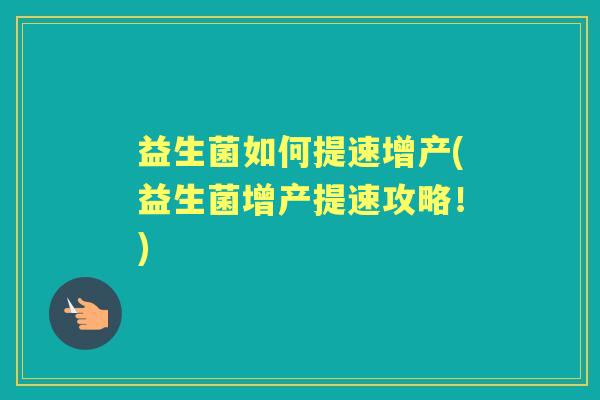益生菌如何提速增产(益生菌增产提速攻略!) 益生菌如何提速增产(益生菌增产提速攻略!)