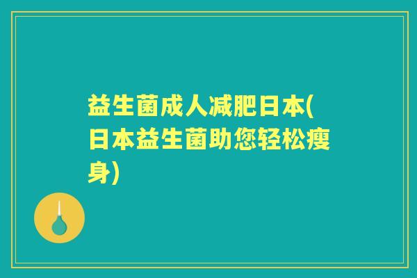 益生菌成人日本(日本益生菌助您轻松瘦身)