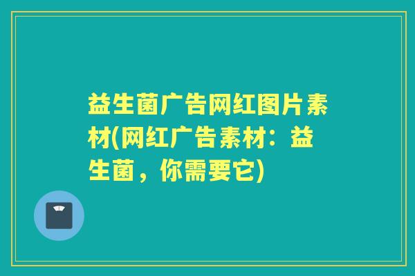 益生菌广告网红图片素材(网红广告素材：益生菌，你需要它)