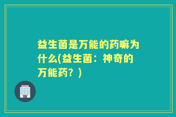 益生菌是万能的药嘛为什么(益生菌：神奇的万能药？)