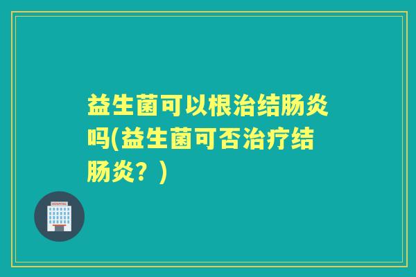 益生菌可以根结吗(益生菌可否结？)