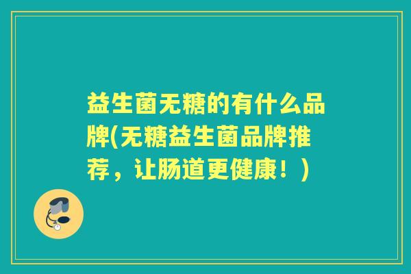 益生菌无糖的有什么品牌(无糖益生菌品牌推荐，让肠道更健康！)