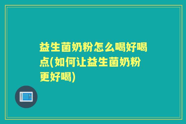 益生菌奶粉怎么喝好喝点(如何让益生菌奶粉更好喝)
