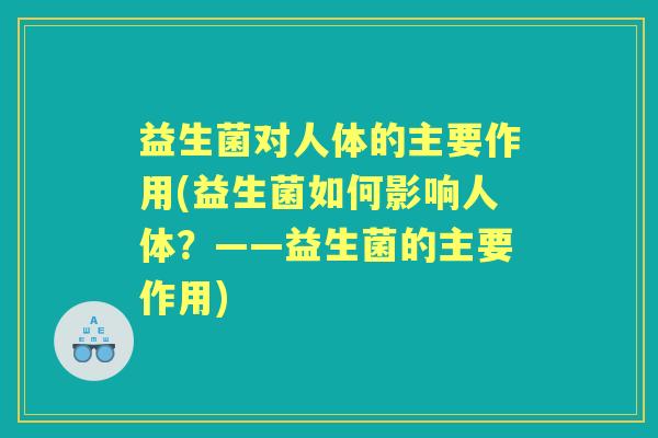 益生菌对人体的主要作用(益生菌如何影响人体？——益生菌的主要作用)