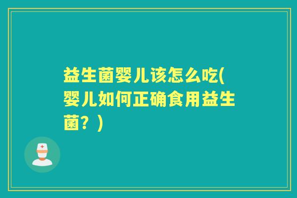 益生菌婴儿该怎么吃(婴儿如何正确食用益生菌?) 益生菌婴儿该怎么吃(婴儿如何正确食用益生菌?)