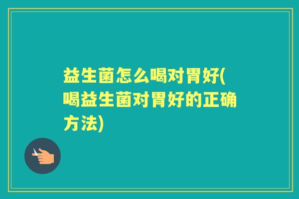 益生菌怎么喝对胃好(喝益生菌对胃好的正确方法) 益生菌怎么喝对胃好(喝益生菌对胃好的正确方法)