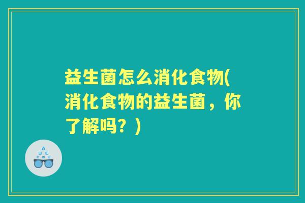 益生菌怎么消化食物(消化食物的益生菌,你了解吗?) 益生菌怎么消化食物(消化食物的益生菌,你了解吗?)