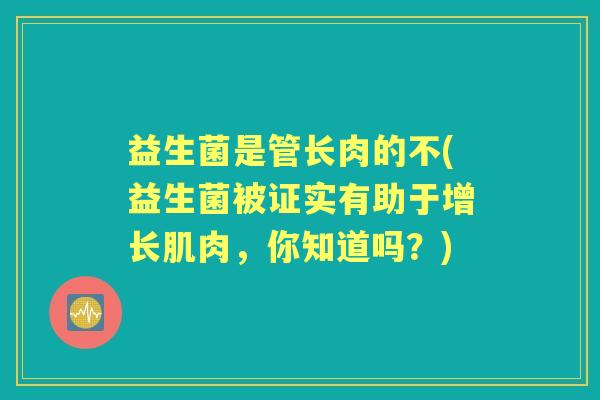 益生菌是管长肉的不(益生菌被证实有助于增长肌肉,你知道吗?) 益生菌是管长肉的不(益生菌被证实有助于增长肌肉,你知道吗?)