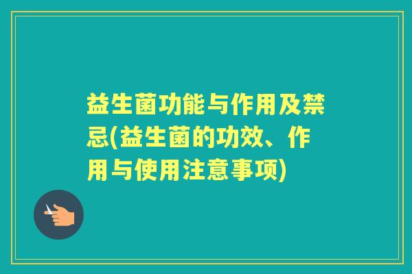益生菌功能与作用及禁忌(益生菌的功效、作用与使用注意事项) 益生菌功能与作用及禁忌(益生菌的功效、作用与使用注意事项)