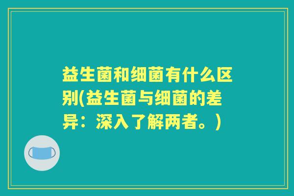 益生菌和有什么区别(益生菌与的差异：深入了解两者。)
