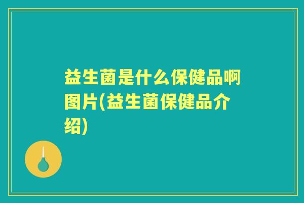 益生菌是什么保健品啊图片(益生菌保健品介绍)