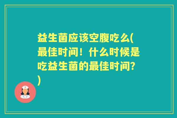 益生菌应该空腹吃么(佳时间！什么时候是吃益生菌的佳时间？)