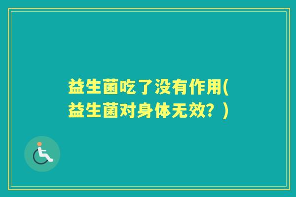 益生菌吃了没有作用(益生菌对身体无效？)
