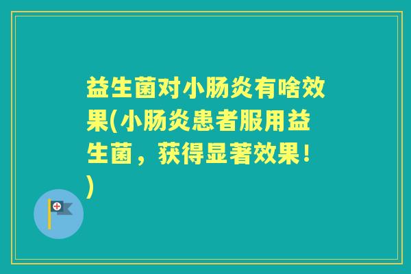 益生菌对小有啥效果(小患者服用益生菌，获得显著效果！)