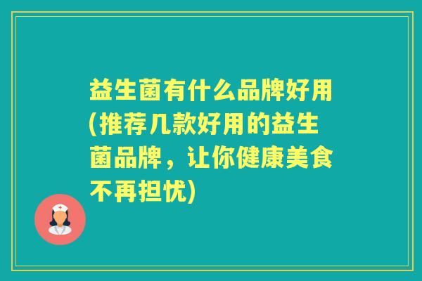 益生菌有什么品牌好用(推荐几款好用的益生菌品牌，让你健康美食不再担忧)