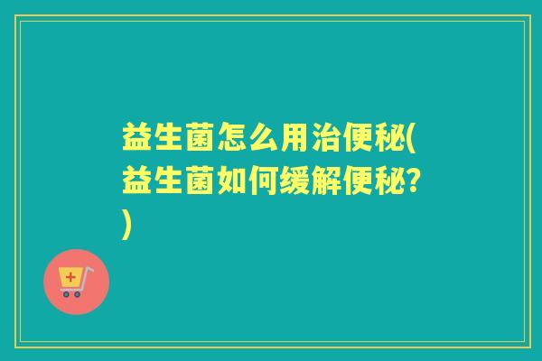 益生菌怎么用(益生菌如何缓解？)