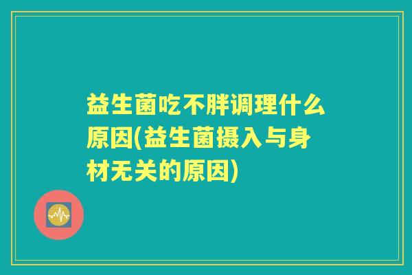 益生菌吃不胖调理什么原因(益生菌摄入与身材无关的原因) 益生菌吃不胖调理什么原因(益生菌摄入与身材无关的原因)