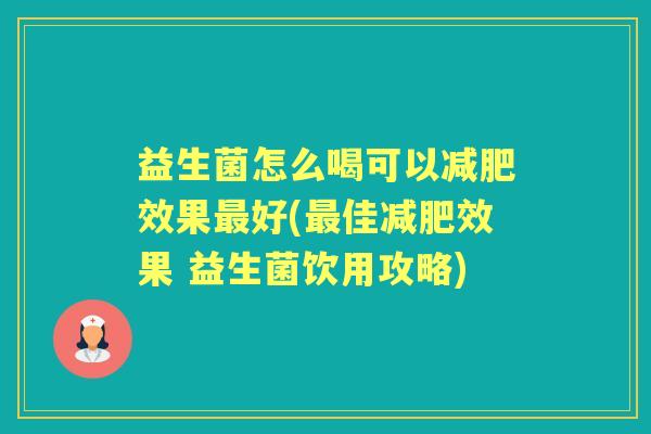 益生菌怎么喝可以效果好(佳效果 益生菌饮用攻略)