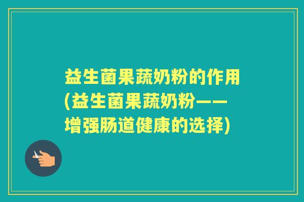 益生菌果蔬奶粉的作用(益生菌果蔬奶粉——增强肠道健康的选择)