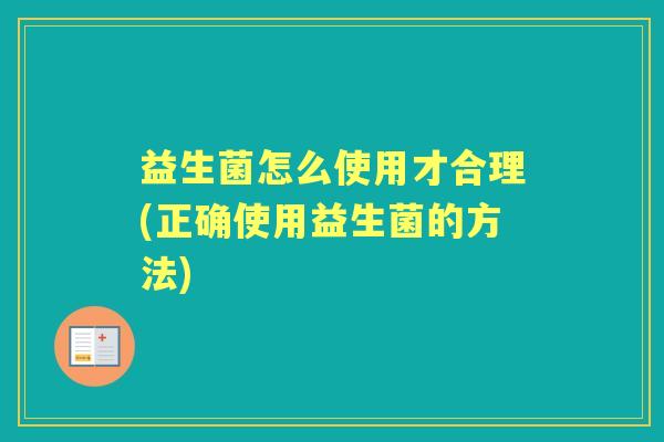 益生菌怎么使用才合理(正确使用益生菌的方法)