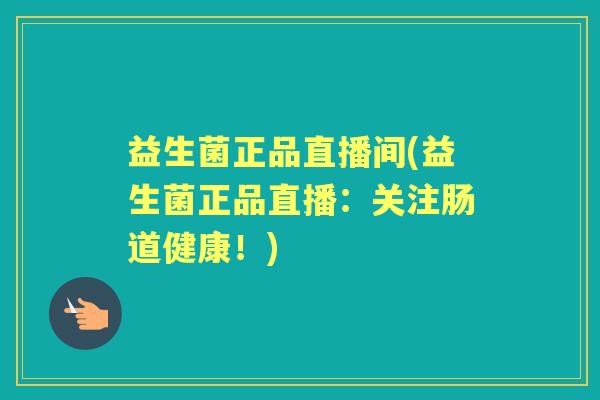 益生菌正品直播间(益生菌正品直播：关注肠道健康！)