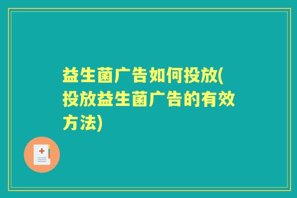 益生菌广告如何投放(投放益生菌广告的有效方法)