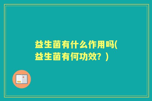 益生菌有什么作用吗(益生菌有何功效？)