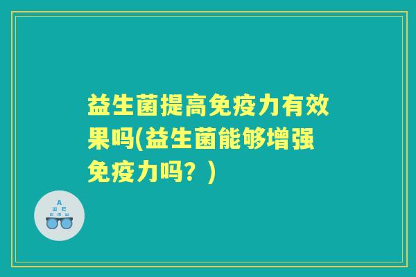 益生菌提高力有效果吗(益生菌能够增强力吗？)