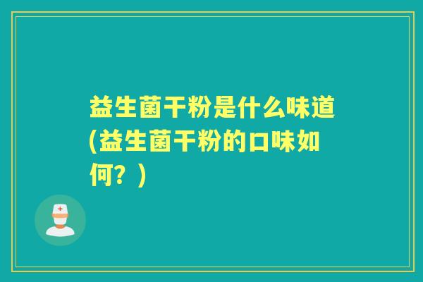 益生菌干粉是什么味道(益生菌干粉的口味如何？)
