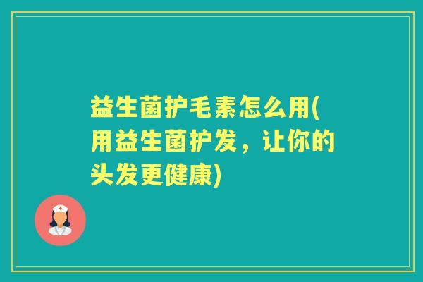 益生菌护毛素怎么用(用益生菌护发，让你的头发更健康)