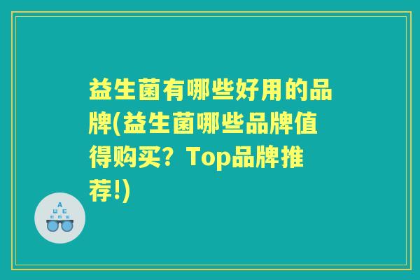 益生菌有哪些好用的品牌(益生菌哪些品牌值得购买？Top品牌推荐!)