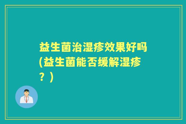 益生菌效果好吗(益生菌能否缓解？)